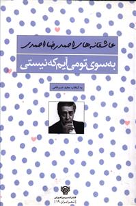 به سوی تو می آیم که نیستی (عاشقانه های احمدرضا احمدی)