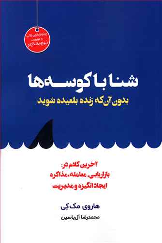 شنا با کوسه ها بدون آن که زنده بلعیده شوید آخرین کلام در: بازاریابی، معامله، مذاکره، ایجاد انگیزه و مدیریت فروش