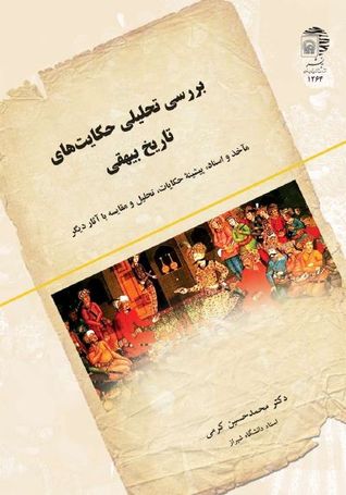 بررسی تحلیلی حکایت های تاریخ بیهقی: مآخذ و اسناد، پیشینه حکایات، تحلیل و مقایسه با آثار دیگر