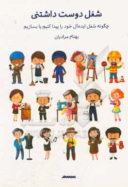 شغل دوست داشتنی: چگونه شغل ایده آل خود را پیدا کنیم یا بسازیم