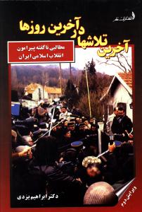 آخرین تلاشها در آخرین روزها (مطالبی ناگفته پیرامون انقلاب اسلامی ایران)