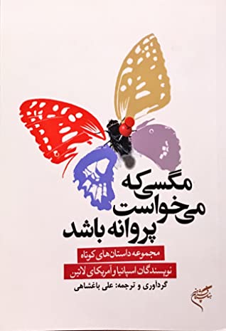 مگسی که می خواست پروانه باشد: مجموعه داستان های کوتاه نویسندگان اسپانیا و امریکای لاتین