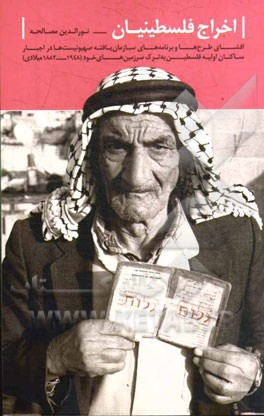 اخراج فلسطینی ها: افشای طرح ها و برنامه های سازمان یافته صهیونیست ها در اجبار ساکنان اولیه فلسطین به ترک سرزمین های خود (1948 - 1882) میلادی