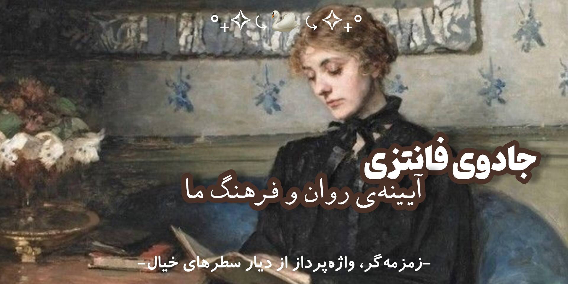 چرا ادبیات فانتزی فراتر از خیال است؟ نگاهی فلسفی به نقش فانتزی در روان و فرهنگ بشری